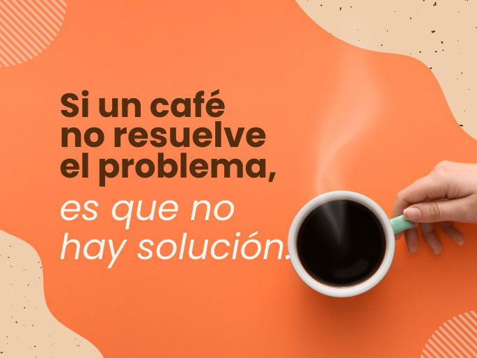 Si un café no resuelve el problema, es que no hay solución.