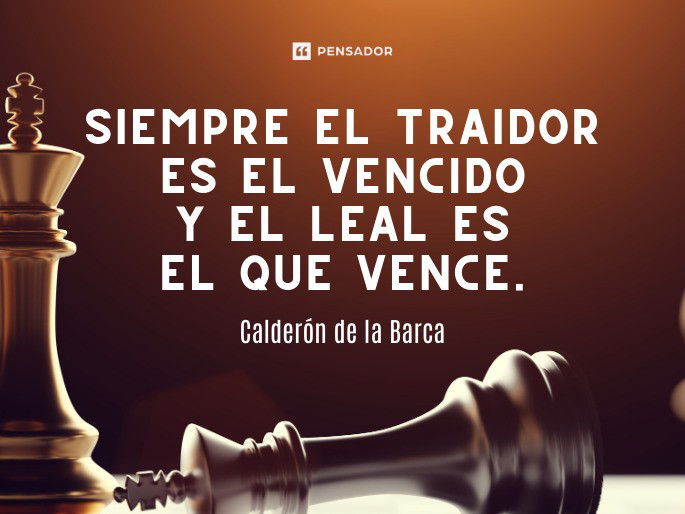 Siempre el traidor es el vencido y el leal es el que vence. Calderón de la Barca