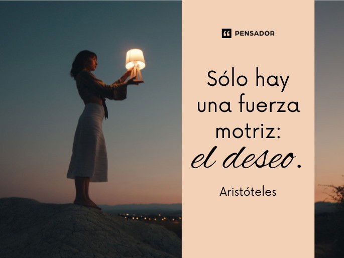 Sólo hay una fuerza motriz: el deseo. Aristóteles