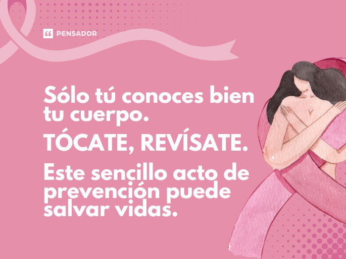 Sólo tú conoces bien tu cuerpo. Tócate, revísate. Este sencillo acto de prevención puede salvar vidas.