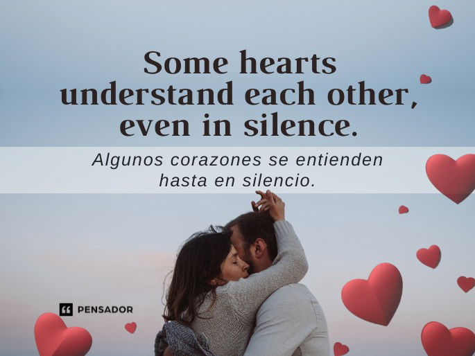 Some hearts understand each other, even in silence. Algunos corazones se entienden hasta en silencio.