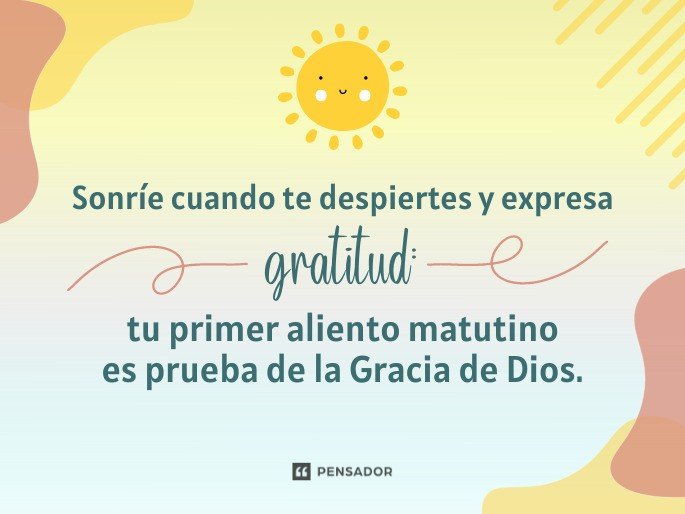 Sonríe cuando te despiertes y expresa gratitud: tu primer aliento matutino es prueba de la Gracia de Dios.