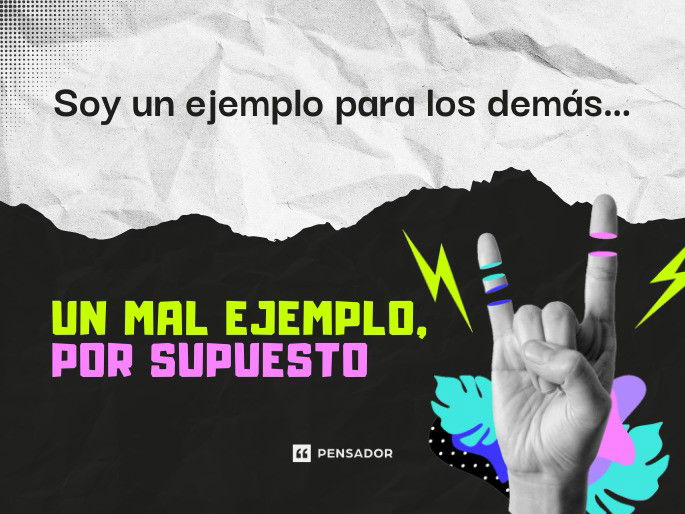 Soy un ejemplo para los demás… Un mal ejemplo, por supuesto.