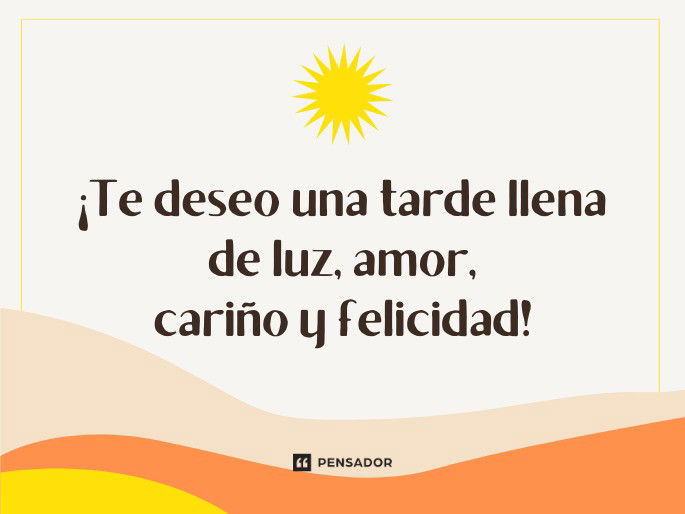 Te deseo una tarde llena de luz, amor, cariño y felicidad!