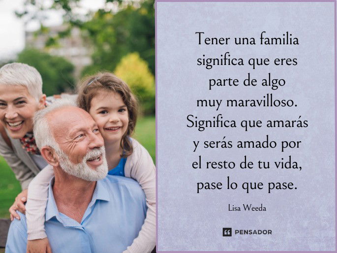 Tener una familia significa que eres parte de algo muy maravilloso. Significa que amarás y serás amado por el resto de tu vida, pase lo que pase.