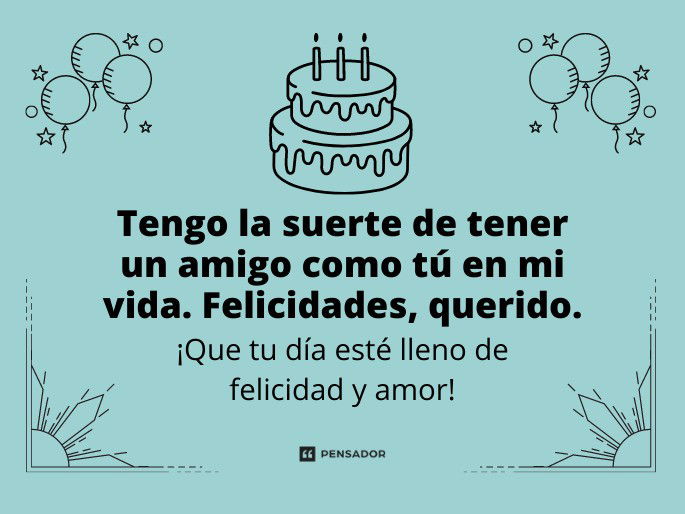 Tengo la suerte de tener un amigo como tú en mi vida. Felicidades, querido. ¡Que tu día esté lleno de felicidad y amor!