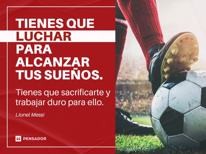 Tienes que luchar para alcanzar tus sueños. Tienes que sacrificarte y trabajar duro para ello. Lionel Messi