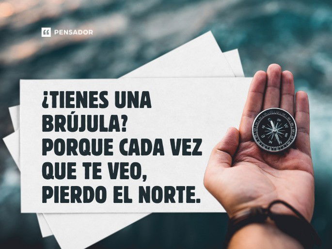 ¿Tienes una brújula? Porque cada vez que te veo, pierdo el norte.