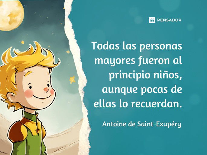 Todas las personas mayores fueron al principio niños, aunque pocas de ellas lo recuerdan. Antoine de Saint-Exupéry