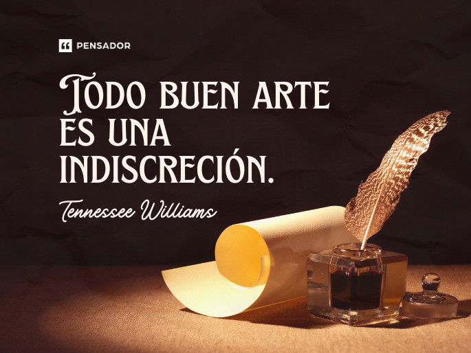 Todo buen arte es una indiscreción. Tennessee Williams