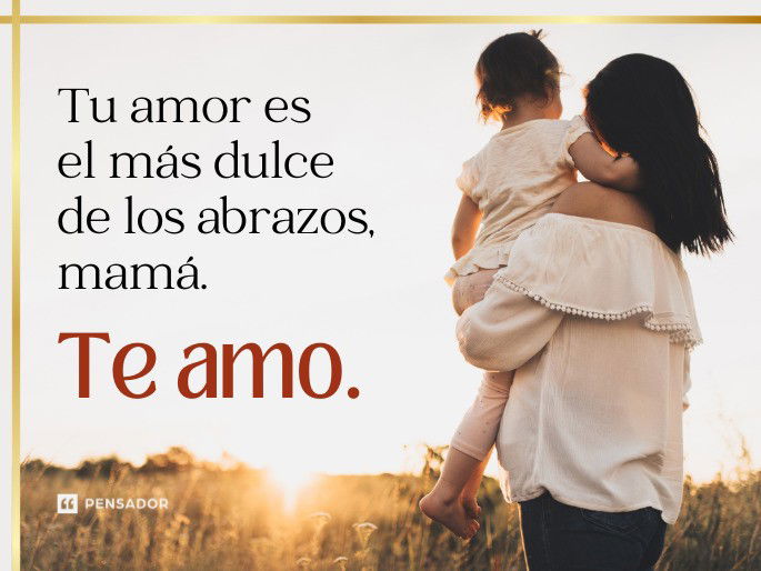 Tu amor es el más dulce de los abrazos, mamá. Te amo.