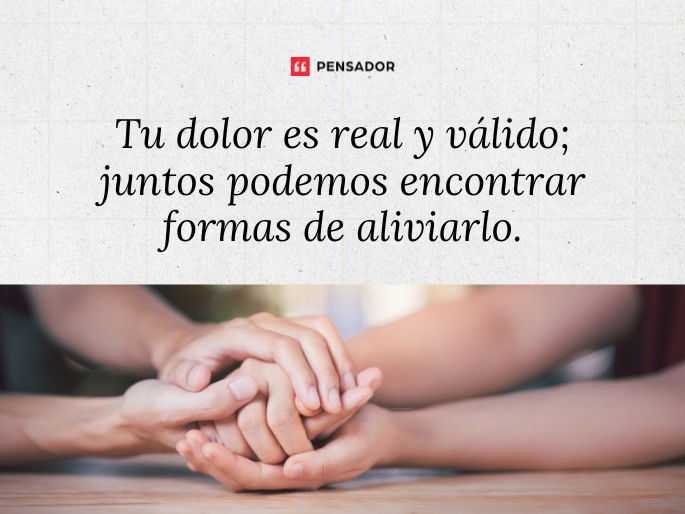 Tu dolor es real y válido; juntos podemos encontrar formas de aliviarlo.