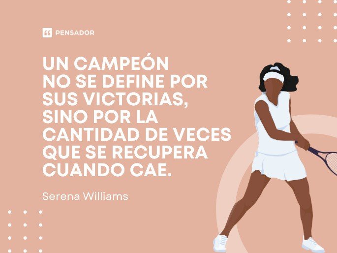 Un campeón no se define por sus victorias, sino por la cantidad de veces que se recupera cuando cae. Serena Williams