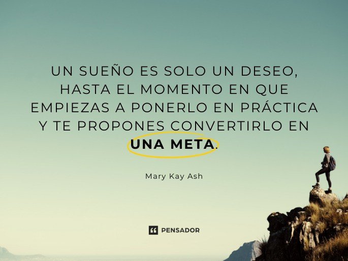 Un sueño es solo un deseo, hasta el momento en que empiezas a ponerlo en práctica y te propones convertirlo en una meta. Mary Kay Ash