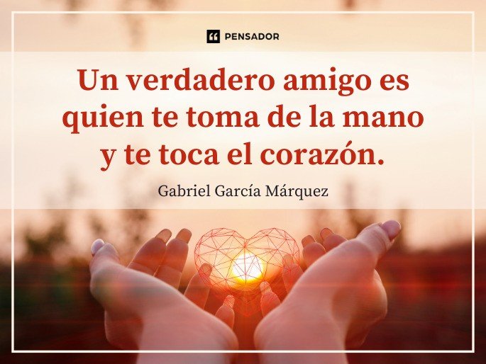 Un verdadero amigo es quien te toma de la mano y te toca el corazón. Gabriel García Márquez