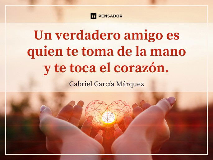Un verdadero amigo es quien te toma de la mano y te toca el corazón. Gabriel García Márquez
