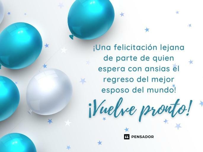 ¡Una felicitación lejana de parte de quien espera con ansias el regreso del mejor esposo del mundo! ¡Vuelve pronto!