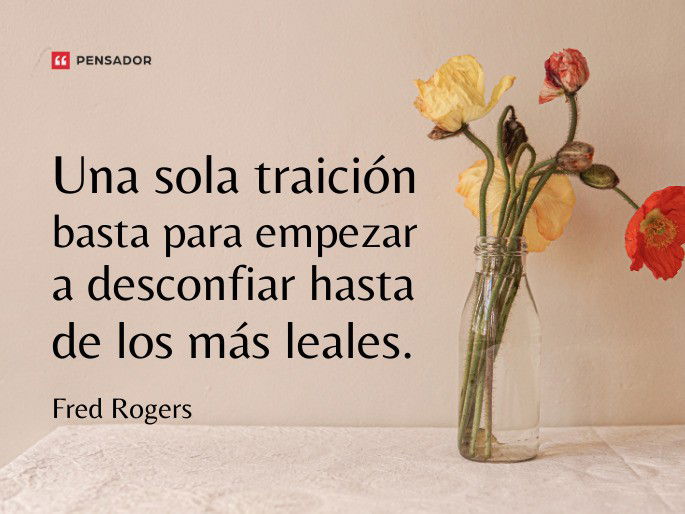 Una sola traición basta para empezar a desconfiar hasta de los más leales. Fred Rogers