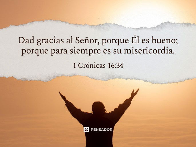 Dad gracias al Señor, porque Él es bueno; porque para siempre es su misericordia.  1 Crónicas 16:34