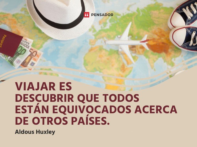 Viajar es descubrir que todos están equivocados acerca de otros países. Aldous Huxley