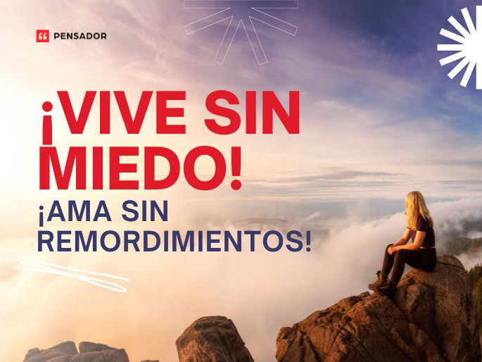 ¡Vive sin miedo! ¡Ama sin remordimientos!