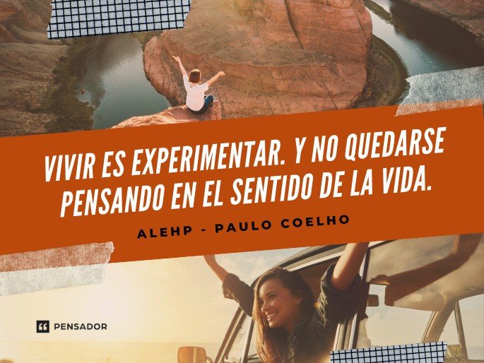 Vivir es experimentar. Y no quedarse pensando en el sentido de la vida. Alehp - Paulo Coelho