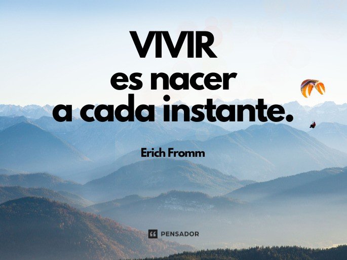 Vivir es nacer a cada instante.  Erich Fromm