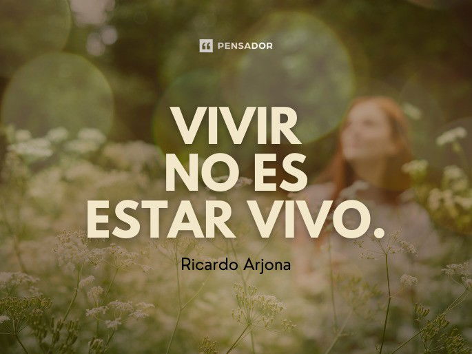 Vivir no es estar vivo. Ricardo Arjona