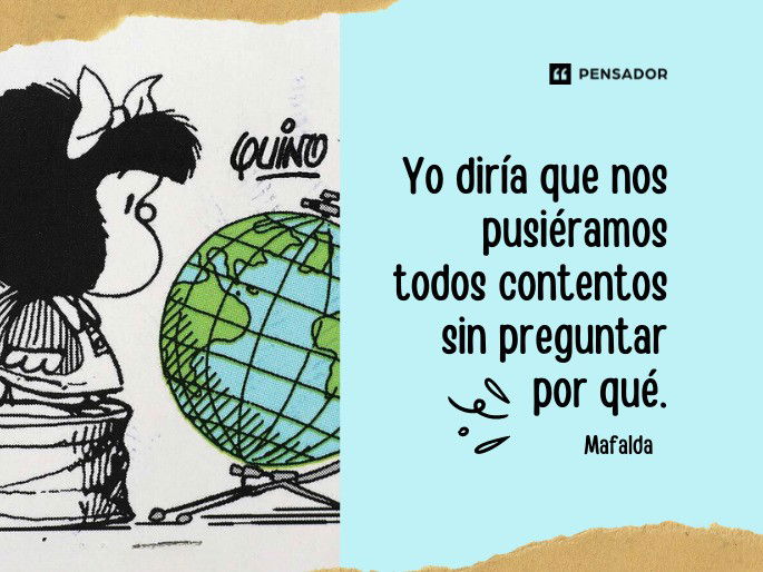 Yo diría que nos pusiéramos todos contentos sin preguntar por qué. Mafalda