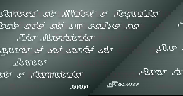 Cansei de Whisk e Tequila Pode até dá um salve na Tia Nastácia Que agora é só café do louco Para tudo e farmácia... Frase de 00000.