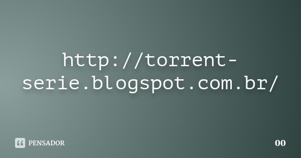 http://torrent-serie.blogspot.com.br/... Frase de 00.