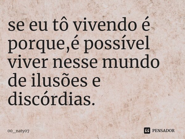 ⁠se eu tô vivendo é porque,é possível viver nesse mundo de ilusões e discórdias.... Frase de 00_naty07.