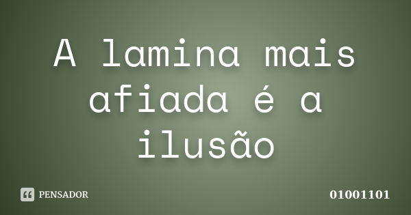 A lamina mais afiada é a ilusão... Frase de 01001101.