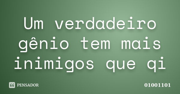 Um verdadeiro gênio tem mais inimigos que qi... Frase de 01001101.