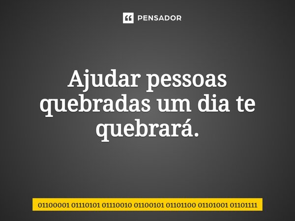 ⁠Ajudar pessoas quebradas um dia te quebrará.... Frase de 01100001 01110101 01110010 01100101 01101100 01101001 01101111.