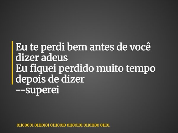 Eu te perdi bem antes de você dizer adeus Eu fiquei perdido muito tempo depois de dizer --superei... Frase de 01100001 01110101 01110010 01100101 01101100 01101.