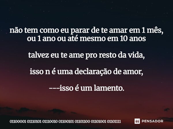 ⁠não tem como eu parar de te amar em 1 mês, ou 1 ano ou até mesmo em 10 anos talvez eu te ame pro resto da vida, isso n é uma declaração de amor, ---isso é um l... Frase de 01100001 01110101 01110010 01100101 01101100 01101001 01101111.