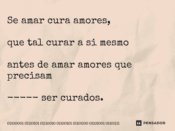 ⁠Se amar cura amores, que tal curar a si mesmo antes de amar amores que precisam ----- ser curados.... Frase de 01100001 01110101 01110010 01100101 01101100 01101001 01101111.