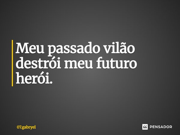 Meu passado vilão destrói meu futuro herói.... Frase de 07.gabryel.