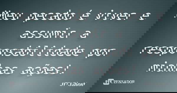 Meu pecado é viver e assumir a responsabilidade por minhas ações!... Frase de 07 Ghost.