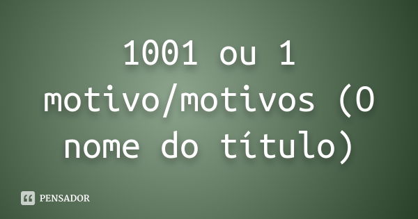 1001 ou 1 motivo/motivos (O nome do título)