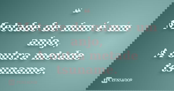 ❝ Metade de mim é um anjo, A outra metade tsuname.
