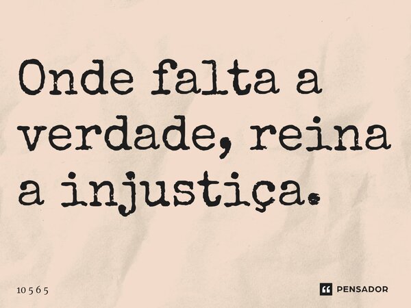 ⁠Onde falta a verdade, reina a injustiça.... Frase de 10 5 6 5.