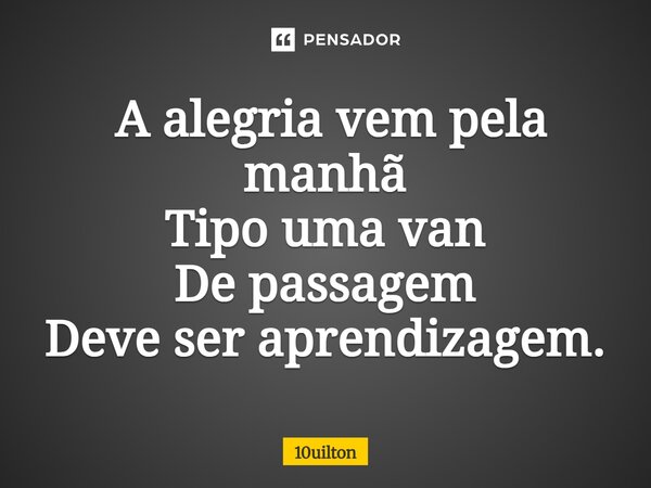 ⁠ A alegria vem pela manhã Tipo uma van De passagem Deve ser aprendizagem.... Frase de 10uilton.