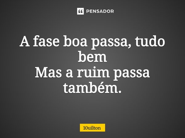 ⁠A fase boa passa, tudo bem Mas a ruim passa também.... Frase de 10uilton.