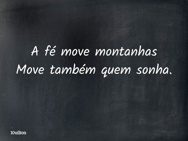 A fé move montanhas Move também quem sonha.... Frase de 10uilton.