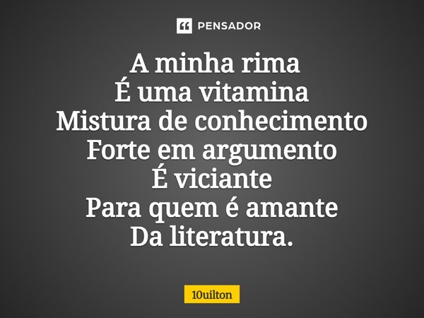 ⁠ A minha rima É uma vitamina Mistura de conhecimento Forte em argumento É viciante Para quem é amante Da literatura.... Frase de 10uilton.