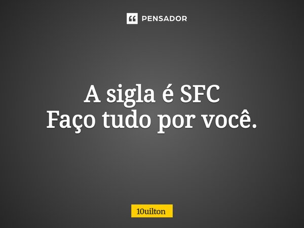 ⁠A sigla é SFC Faço tudo por você.... Frase de 10uilton.