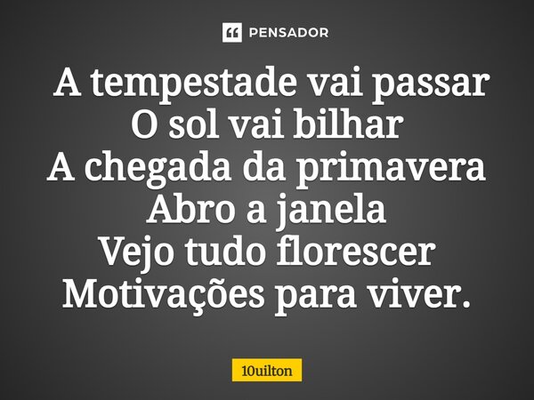 ⁠ A tempestade vai passar O sol vai bilhar A chegada da primavera Abro a janela Vejo tudo florescer Motivações para viver.... Frase de 10uilton.