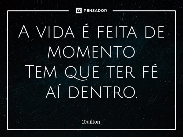 ⁠A vida é feita de momento Tem que ter fé aí dentro.... Frase de 10uilton.